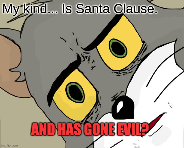 Unsettled Tom Meme | My kind... Is Santa Clause. AND HAS GONE EVIL? | image tagged in memes,unsettled tom | made w/ Imgflip meme maker