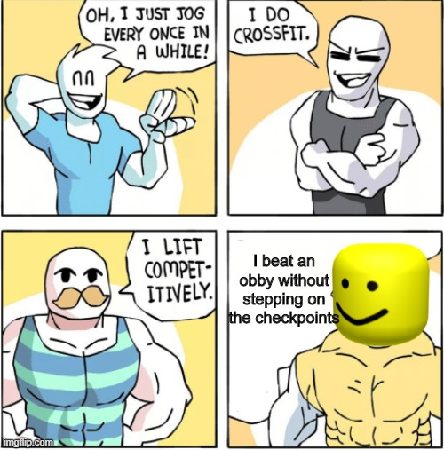 Roblox memes #18 | I beat an obby without stepping on the checkpoints | image tagged in increasingly buff | made w/ Imgflip meme maker