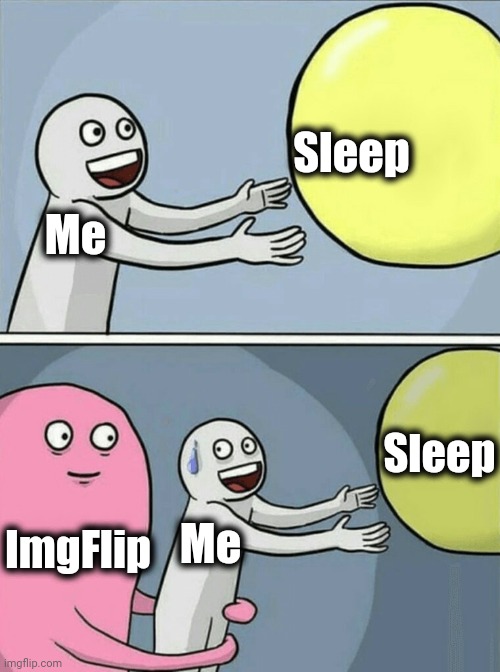 4:00 in the morning. Ugh! | Sleep; Me; Sleep; ImgFlip; Me | image tagged in memes,running away balloon | made w/ Imgflip meme maker