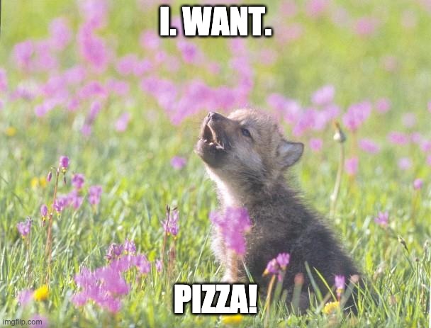 Baby Insanity Wolf | I. WANT. PIZZA! | image tagged in memes,baby insanity wolf | made w/ Imgflip meme maker
