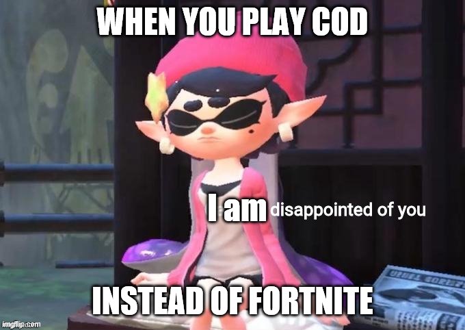 Callie is disappointed of you | WHEN YOU PLAY COD; I am; INSTEAD OF FORTNITE | image tagged in callie is disappointed of you | made w/ Imgflip meme maker