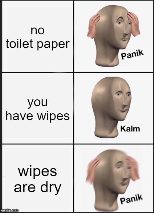 Panik Kalm Panik | no toilet paper; you have wipes; wipes are dry | image tagged in memes,panik kalm panik | made w/ Imgflip meme maker