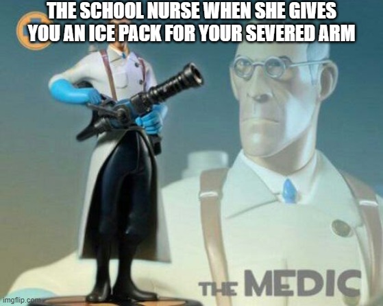 Medic | THE SCHOOL NURSE WHEN SHE GIVES YOU AN ICE PACK FOR YOUR SEVERED ARM | image tagged in the medic tf2 | made w/ Imgflip meme maker