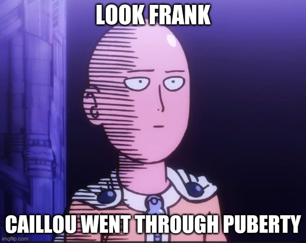 One Punch Man | LOOK FRANK; CAILLOU WENT THROUGH PUBERTY | image tagged in one punch man | made w/ Imgflip meme maker