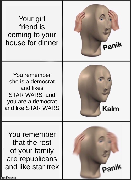 Panik Kalm Panik | Your girl friend is coming to your house for dinner; You remember she is a democrat and likes STAR WARS, and you are a democrat and like STAR WARS; You remember that the rest of your family are republicans and like star trek | image tagged in memes,panik kalm panik | made w/ Imgflip meme maker