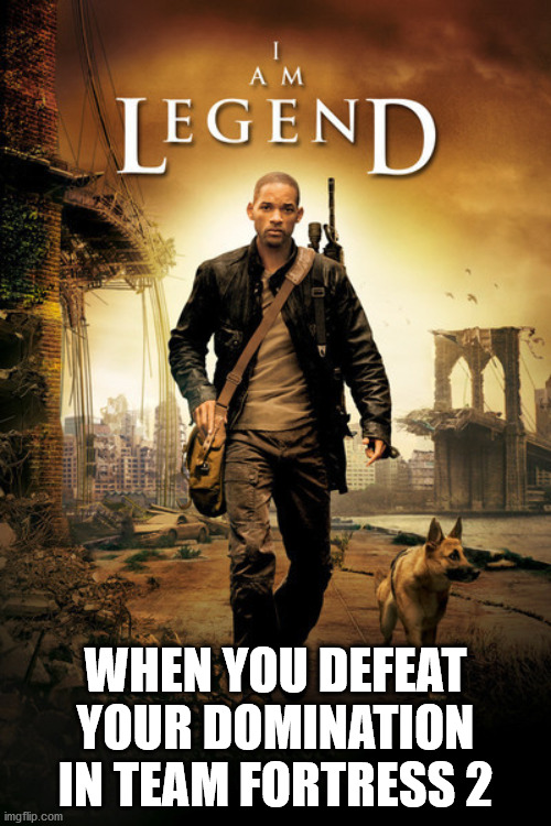 I Am Legend Poster | WHEN YOU DEFEAT YOUR DOMINATION IN TEAM FORTRESS 2 | image tagged in i am legend poster,team fortress 2 | made w/ Imgflip meme maker