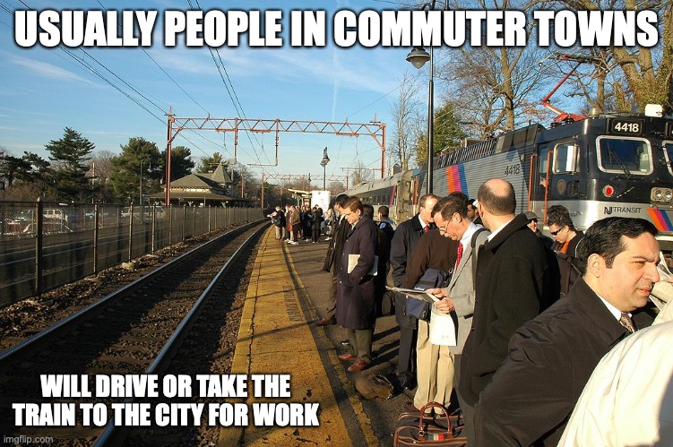 Commuter Train | USUALLY PEOPLE IN COMMUTER TOWNS; WILL DRIVE OR TAKE THE TRAIN TO THE CITY FOR WORK | image tagged in trains,public transport,memes | made w/ Imgflip meme maker