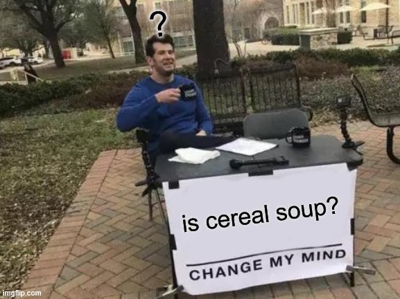 Change My Mind Meme | ? is cereal soup? | image tagged in memes,change my mind | made w/ Imgflip meme maker