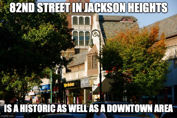 82nd St Jackson Heights | 82ND STREET IN JACKSON HEIGHTS; IS A HISTORIC AS WELL AS A DOWNTOWN AREA | image tagged in new york city,memes | made w/ Imgflip meme maker