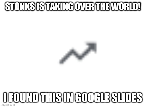 Stonks is everywhere | STONKS IS TAKING OVER THE WORLD! I FOUND THIS IN GOOGLE SLIDES | image tagged in stonks is everywhere | made w/ Imgflip meme maker