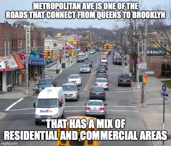 Metropolitan Avenue | METROPOLITAN AVE IS ONE OF THE ROADS THAT CONNECT FROM QUEENS TO BROOKLYN; THAT HAS A MIX OF RESIDENTIAL AND COMMERCIAL AREAS | image tagged in new york city,memes | made w/ Imgflip meme maker
