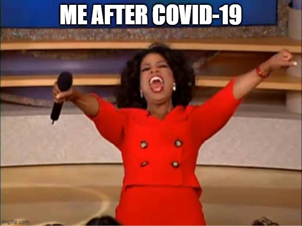 Oprah You Get A | ME AFTER COVID-19 | image tagged in memes,oprah you get a | made w/ Imgflip meme maker