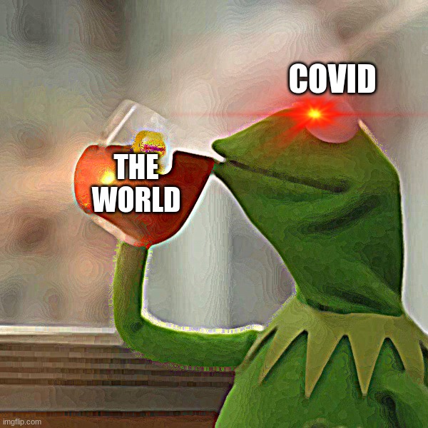 Ahhhh. Refreshing. | COVID; THE WORLD | image tagged in memes,but that's none of my business,kermit the frog | made w/ Imgflip meme maker