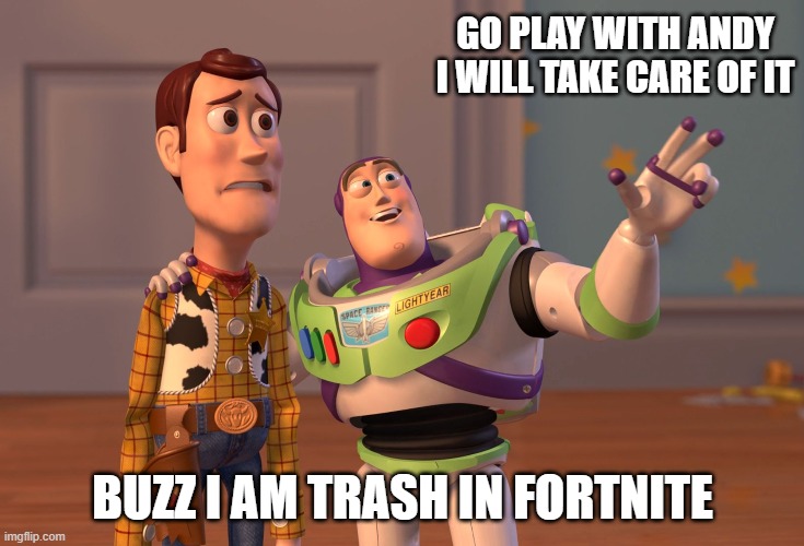 1234567890 | GO PLAY WITH ANDY I WILL TAKE CARE OF IT; BUZZ I AM TRASH IN FORTNITE | image tagged in memes | made w/ Imgflip meme maker