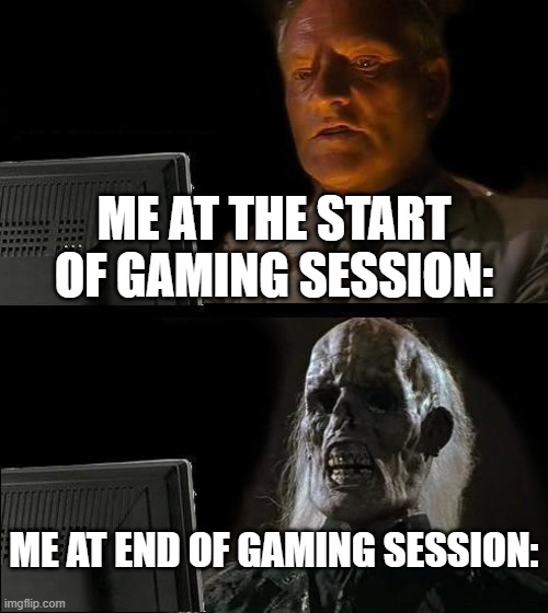 I'll Just Wait Here | ME AT THE START OF GAMING SESSION:; ME AT END OF GAMING SESSION: | image tagged in memes,i'll just wait here,gaming | made w/ Imgflip meme maker
