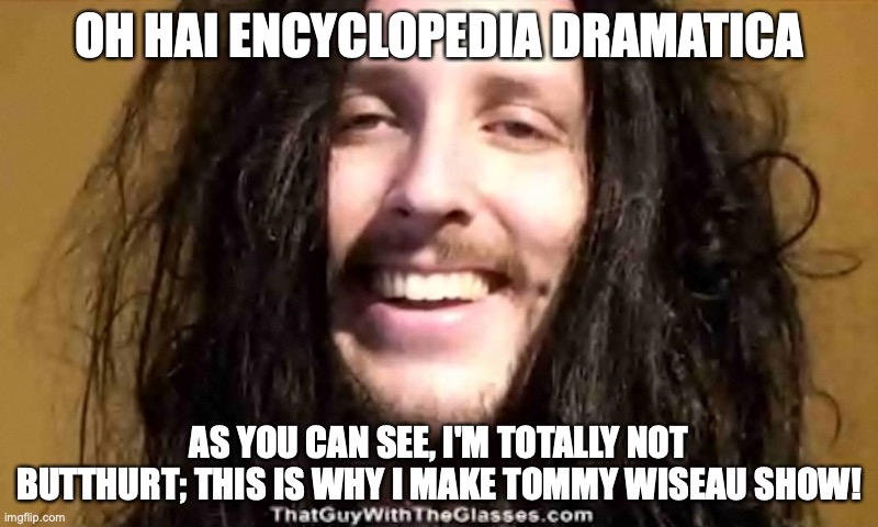 Doug Walker | OH HAI ENCYCLOPEDIA DRAMATICA; AS YOU CAN SEE, I'M TOTALLY NOT BUTTHURT; THIS IS WHY I MAKE TOMMY WISEAU SHOW! | image tagged in doug walker,memes | made w/ Imgflip meme maker