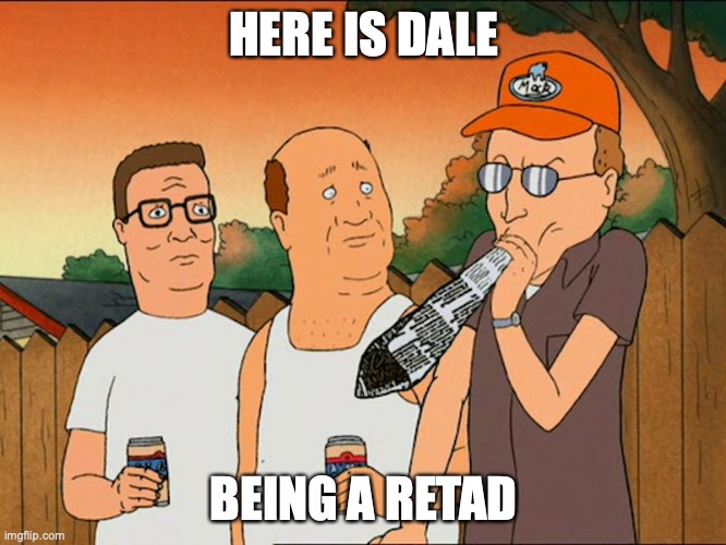 Dale Fellatio | HERE IS DALE; BEING A RETAD | image tagged in king of the hill,memes,dale,fellatio | made w/ Imgflip meme maker