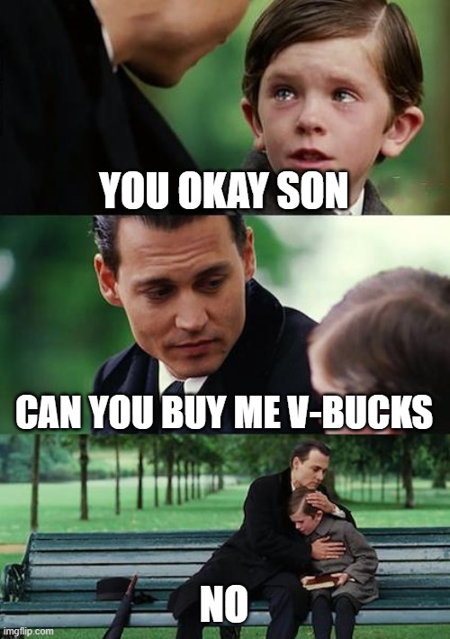 SSSSAAAADDD | YOU OKAY SON; CAN YOU BUY ME V-BUCKS; NO | image tagged in funny memes | made w/ Imgflip meme maker