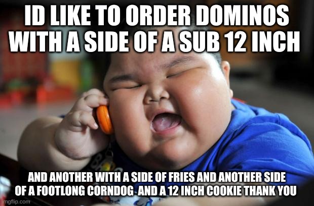 Fat Asian Kid | ID LIKE TO ORDER DOMINOS WITH A SIDE OF A SUB 12 INCH; AND ANOTHER WITH A SIDE OF FRIES AND ANOTHER SIDE OF A FOOTLONG CORNDOG  AND A 12 INCH COOKIE THANK YOU | image tagged in fat asian kid | made w/ Imgflip meme maker