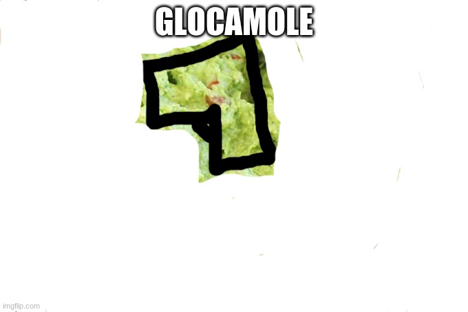 GLOCAMOLE | made w/ Imgflip meme maker