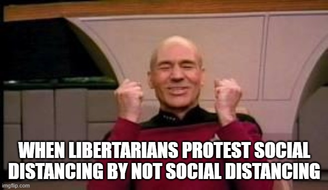 Happy Picard | WHEN LIBERTARIANS PROTEST SOCIAL DISTANCING BY NOT SOCIAL DISTANCING | image tagged in happy picard | made w/ Imgflip meme maker