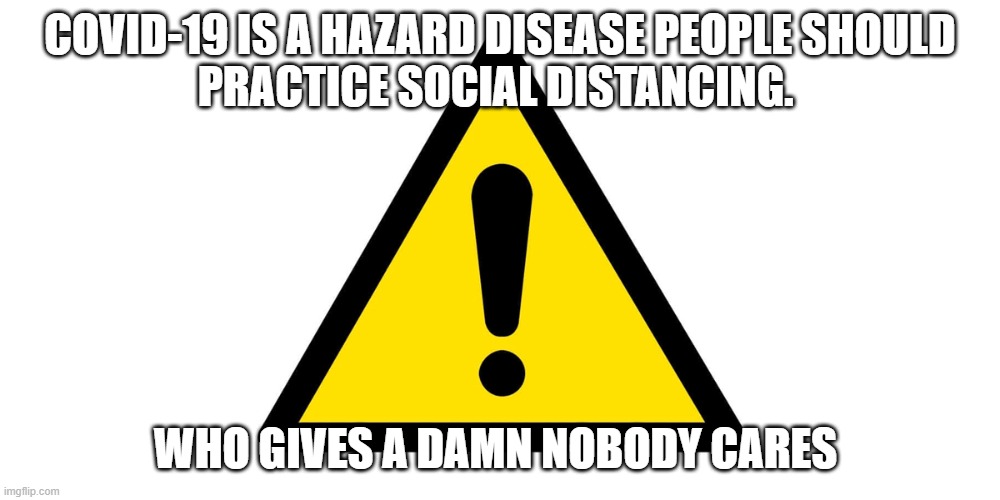 COVID-19 | COVID-19 IS A HAZARD DISEASE PEOPLE SHOULD
PRACTICE SOCIAL DISTANCING. WHO GIVES A DAMN NOBODY CARES | image tagged in coronavirus | made w/ Imgflip meme maker