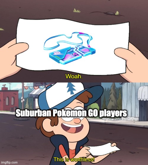 Its true... | Suburban Pokemon GO players | image tagged in this is worthless,pokemon go | made w/ Imgflip meme maker