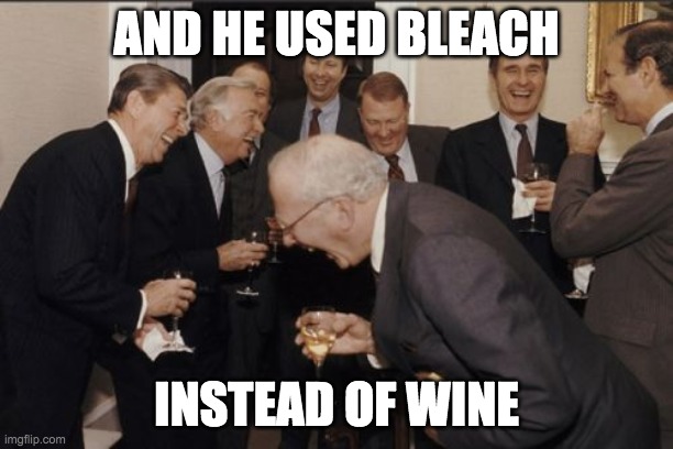 Last laugh | AND HE USED BLEACH; INSTEAD OF WINE | image tagged in memes,laughing men in suits | made w/ Imgflip meme maker