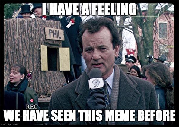 Groundhog Day | I HAVE A FEELING; WE HAVE SEEN THIS MEME BEFORE | image tagged in groundhog day | made w/ Imgflip meme maker