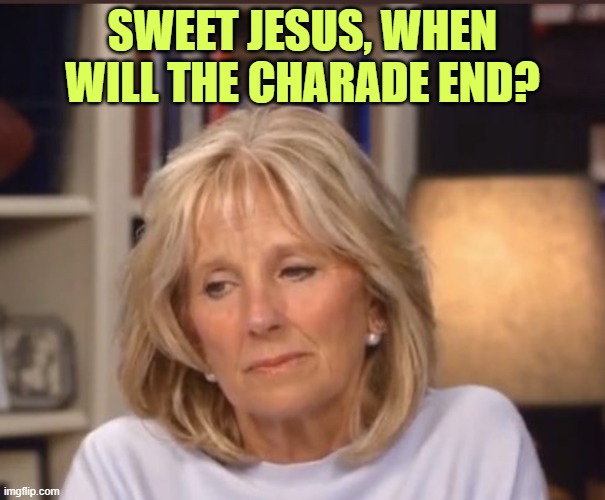 The insanity of enabling | SWEET JESUS, WHEN WILL THE CHARADE END? | image tagged in jill biden meme | made w/ Imgflip meme maker