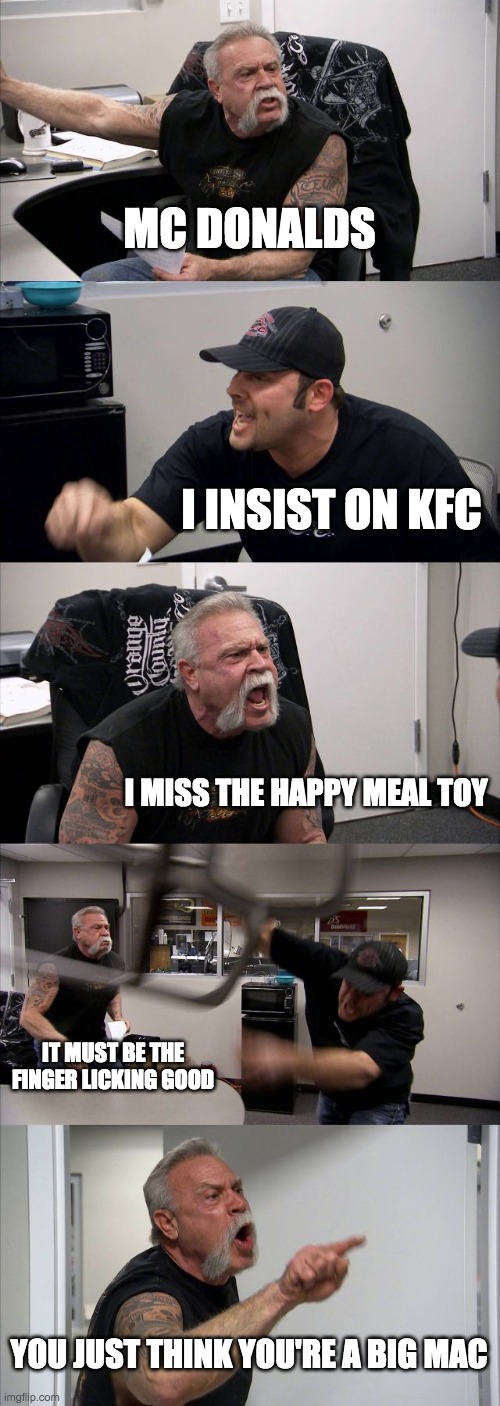 Takeaway debate. | MC DONALDS; I INSIST ON KFC; I MISS THE HAPPY MEAL TOY; IT MUST BE THE FINGER LICKING GOOD; YOU JUST THINK YOU'RE A BIG MAC | image tagged in memes,american chopper argument | made w/ Imgflip meme maker