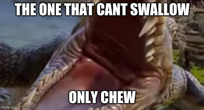 Alligator will never eat! | THE ONE THAT CANT SWALLOW; ONLY CHEW | image tagged in bad joke | made w/ Imgflip meme maker
