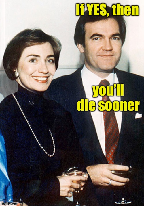 hillary clinton and vince foster | If YES, then you’ll die sooner | image tagged in hillary clinton and vince foster | made w/ Imgflip meme maker