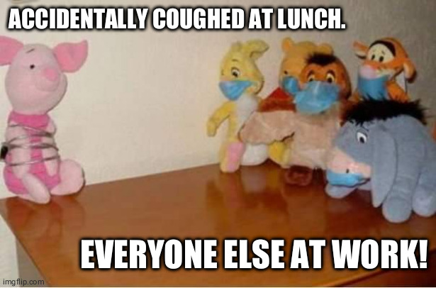 Piglet corona | ACCIDENTALLY COUGHED AT LUNCH. EVERYONE ELSE AT WORK! | image tagged in coronavirus,pooh and piglet | made w/ Imgflip meme maker