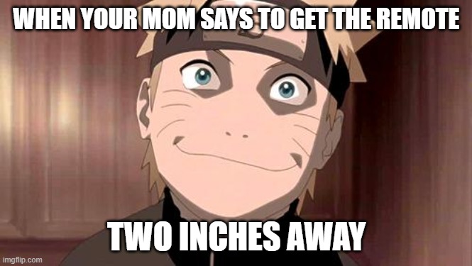 SO TRUE!!!! | WHEN YOUR MOM SAYS TO GET THE REMOTE; TWO INCHES AWAY | image tagged in naruto,lazy | made w/ Imgflip meme maker