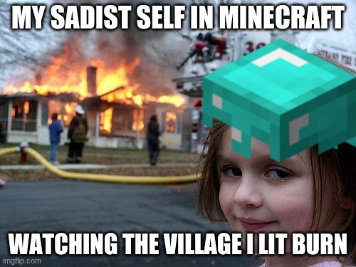 Minecraft sadist fun | MY SADIST SELF IN MINECRAFT; WATCHING THE VILLAGE I LIT BURN | image tagged in disaster girl | made w/ Imgflip meme maker