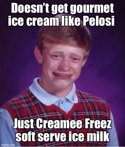 Bad Luck Brian Cry | Doesn’t get gourmet ice cream like Pelosi Just Creamee Freez soft serve ice milk | image tagged in bad luck brian cry | made w/ Imgflip meme maker