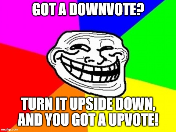 Troll Face Colored Meme | GOT A DOWNVOTE? TURN IT UPSIDE DOWN, AND YOU GOT A UPVOTE! | image tagged in memes,troll face colored | made w/ Imgflip meme maker