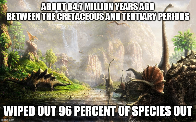 KT boundry | ABOUT 64.7 MILLION YEARS AGO BETWEEN THE CRETACEOUS AND TERTIARY PERIODS; WIPED OUT 96 PERCENT OF SPECIES OUT | image tagged in philosoraptor | made w/ Imgflip meme maker