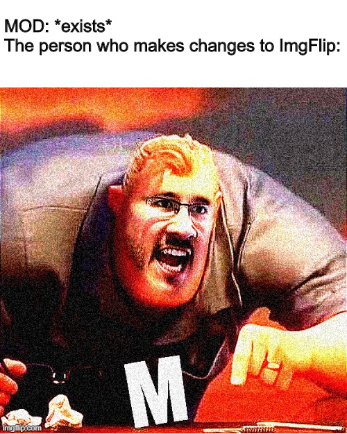 MOD: *exists*
The person who makes changes to ImgFlip: | made w/ Imgflip meme maker