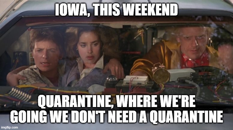 Iowa | IOWA, THIS WEEKEND; QUARANTINE, WHERE WE'RE GOING WE DON'T NEED A QUARANTINE | image tagged in quarantine,coronavirus,social distancing | made w/ Imgflip meme maker