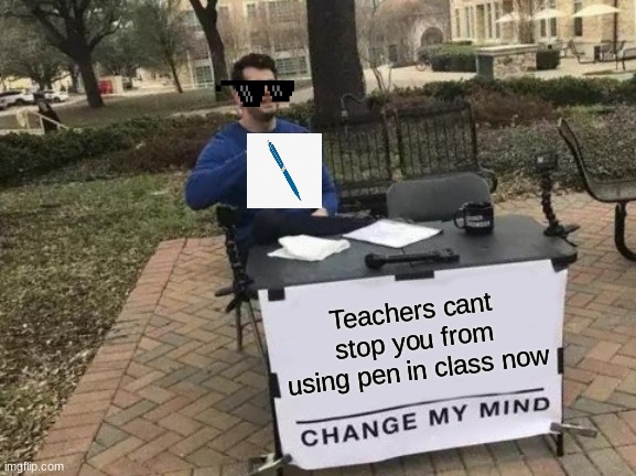 They really can't | Teachers cant stop you from using pen in class now | image tagged in memes,change my mind | made w/ Imgflip meme maker