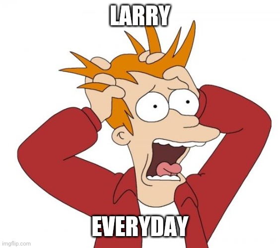 Panic | LARRY EVERYDAY | image tagged in panic | made w/ Imgflip meme maker