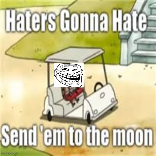 HATERS GONNA HATE | image tagged in funny meme,lol so funny | made w/ Imgflip meme maker