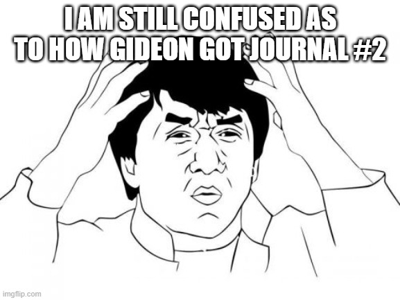 Jackie Chan WTF | I AM STILL CONFUSED AS TO HOW GIDEON GOT JOURNAL #2 | image tagged in memes,jackie chan wtf | made w/ Imgflip meme maker