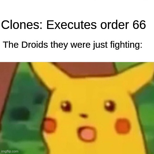 Surprised Pikachu Meme | Clones: Executes order 66; The Droids they were just fighting: | image tagged in memes,surprised pikachu | made w/ Imgflip meme maker