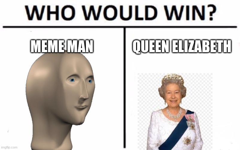 Battle of existence | MEME MAN; QUEEN ELIZABETH | image tagged in memes,who would win | made w/ Imgflip meme maker