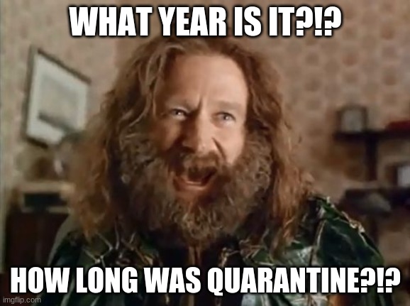 Quarantine | WHAT YEAR IS IT?!? HOW LONG WAS QUARANTINE?!? | image tagged in memes,what year is it | made w/ Imgflip meme maker
