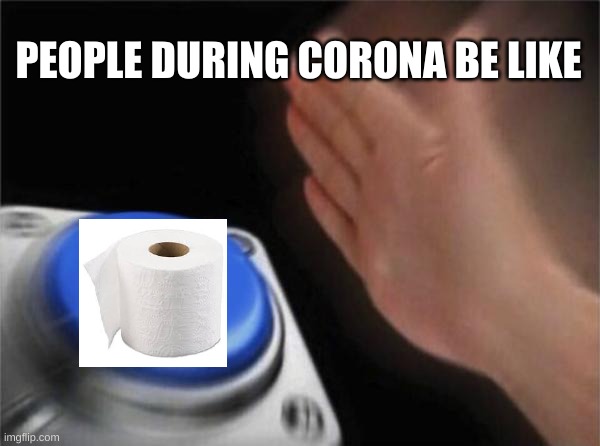 Blank Nut Button | PEOPLE DURING CORONA BE LIKE | image tagged in memes,blank nut button | made w/ Imgflip meme maker