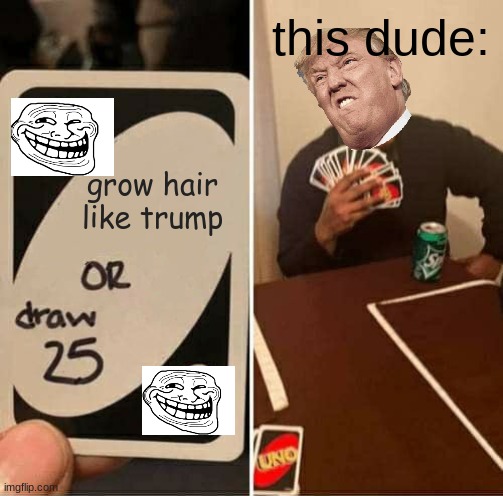 Me playing uno XD | this dude:; grow hair like trump | image tagged in memes,uno draw 25 cards | made w/ Imgflip meme maker